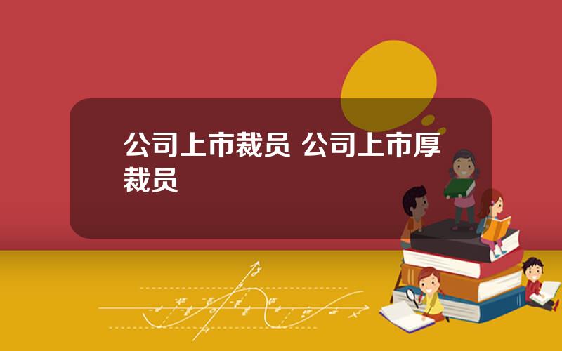 公司上市裁员 公司上市厚裁员
